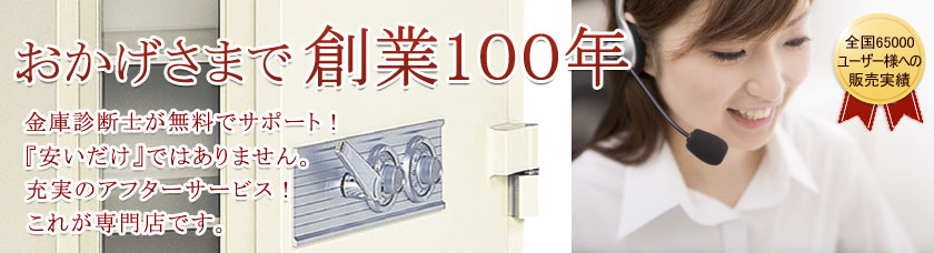 おかげさまで創業100年 金庫診断士が無料でサポート！安いだけではありません。充実のアフターサービス！これが専門店です。